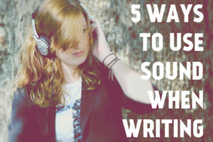 5 Ways to Use Sound When Writing