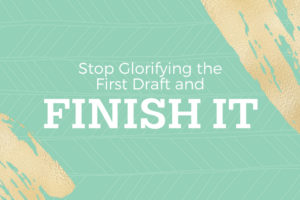 Stop Glorifying the First Draft and Finish It